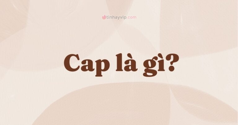 Cap là gì? Ý nghĩa của cap trên Facebook và trong tiếng anh