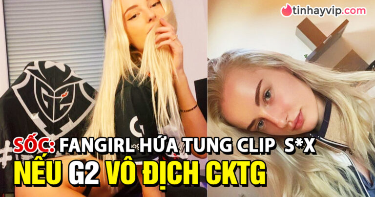 LMHT: Fangirl G2 nóng bỏng úp mở việc tung clip “người lớn” nếu đội nhà vô địch CKTG